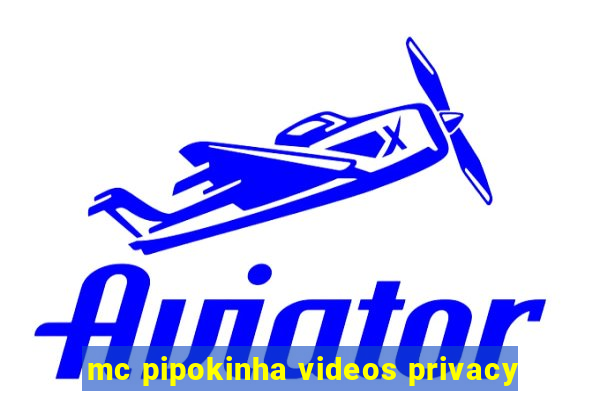 mc pipokinha videos privacy