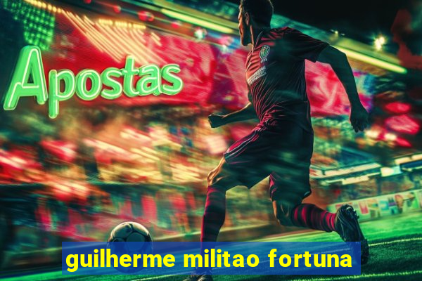 guilherme militao fortuna