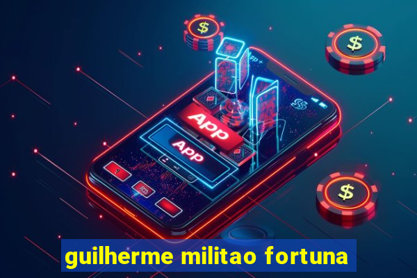 guilherme militao fortuna