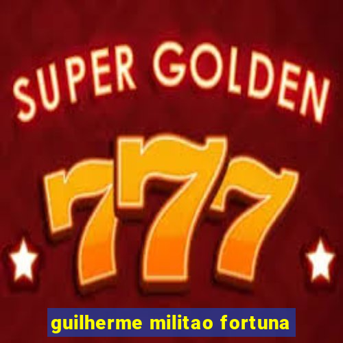 guilherme militao fortuna