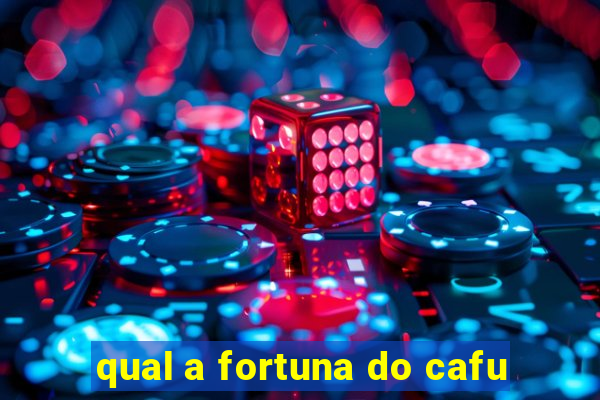 qual a fortuna do cafu