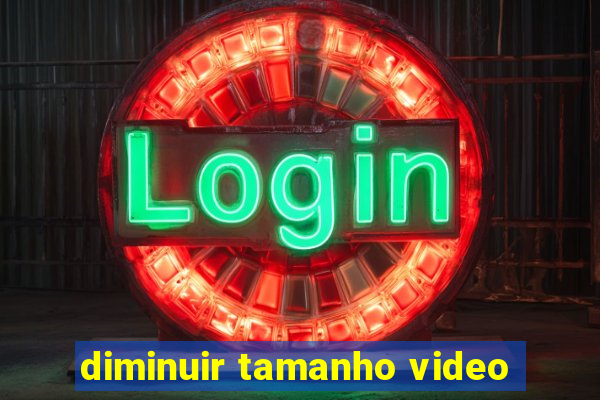 diminuir tamanho video