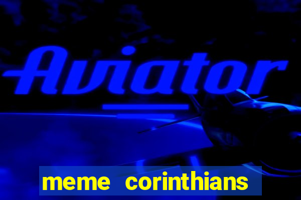 meme corinthians zuando o palmeiras