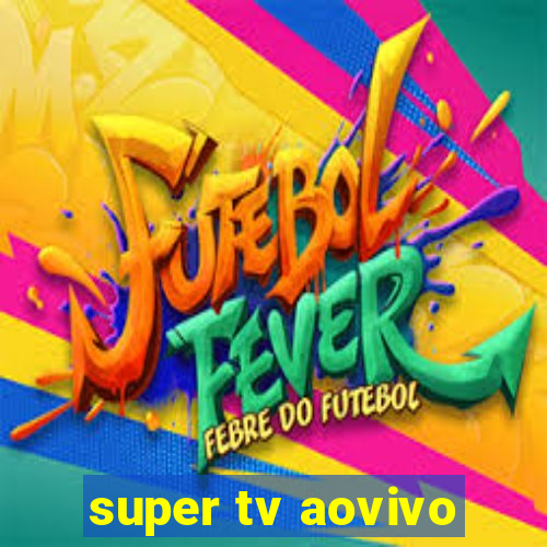 super tv aovivo