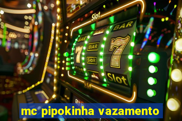 mc pipokinha vazamento