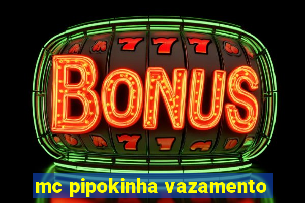 mc pipokinha vazamento