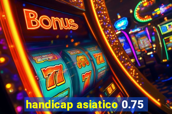 handicap asiatico 0.75