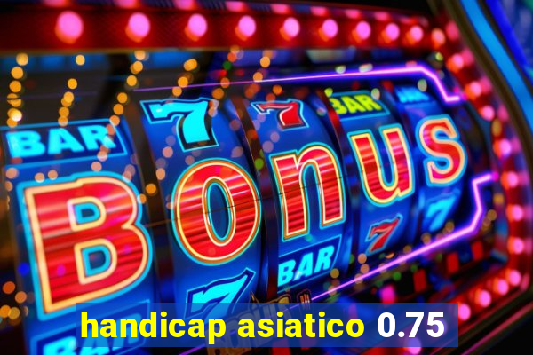 handicap asiatico 0.75