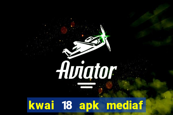 kwai 18 apk mediaf  re