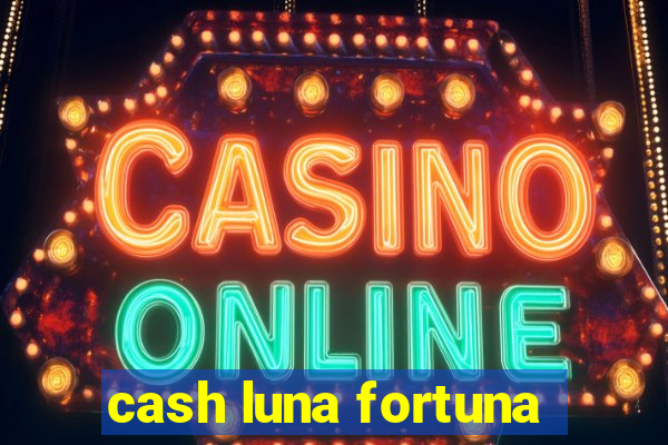 cash luna fortuna