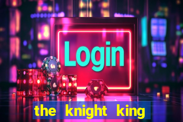 the knight king who returned with a god