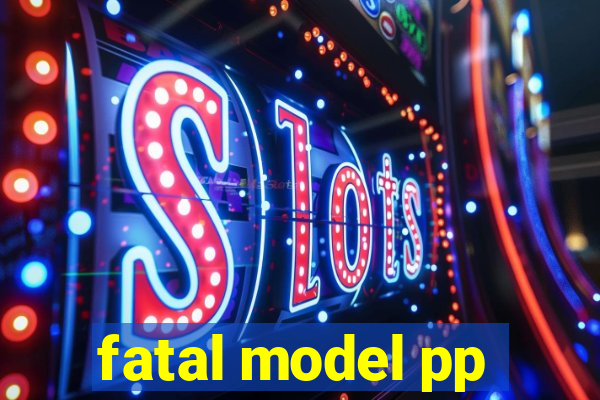 fatal model pp