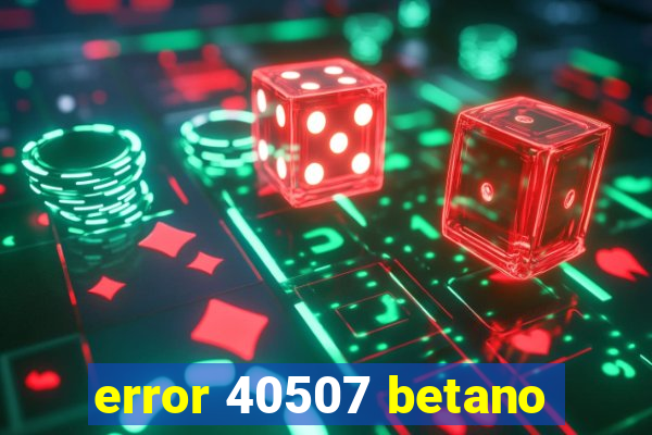 error 40507 betano