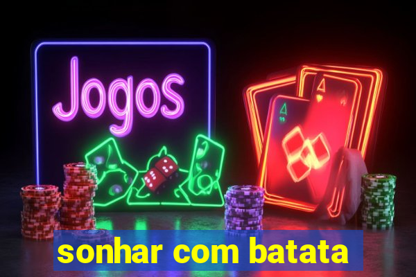 sonhar com batata