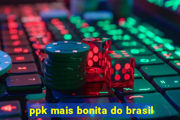 ppk mais bonita do brasil