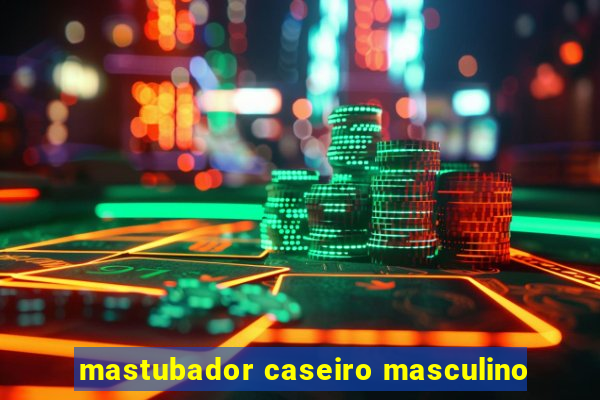 mastubador caseiro masculino