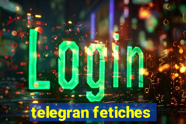 telegran fetiches