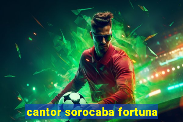 cantor sorocaba fortuna