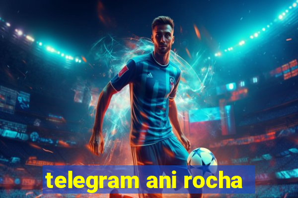 telegram ani rocha