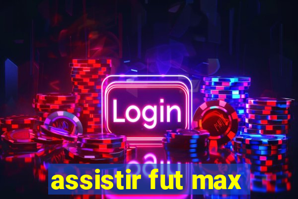 assistir fut max