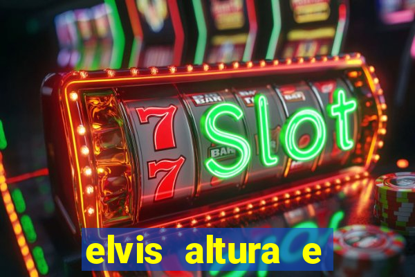 elvis altura e peso elvis presley altura