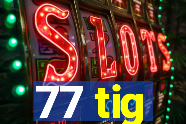 77 tig