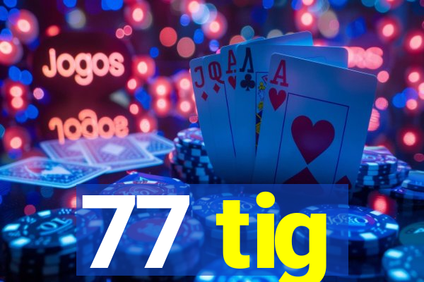 77 tig