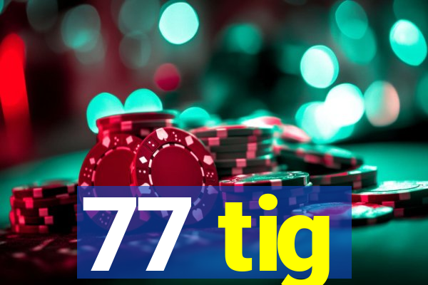 77 tig