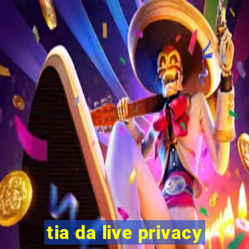 tia da live privacy