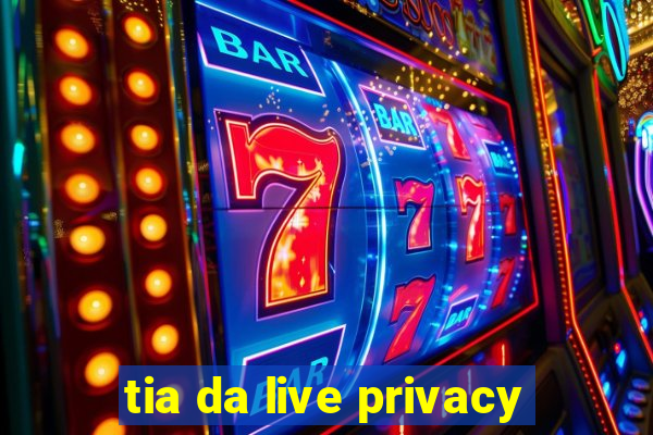 tia da live privacy