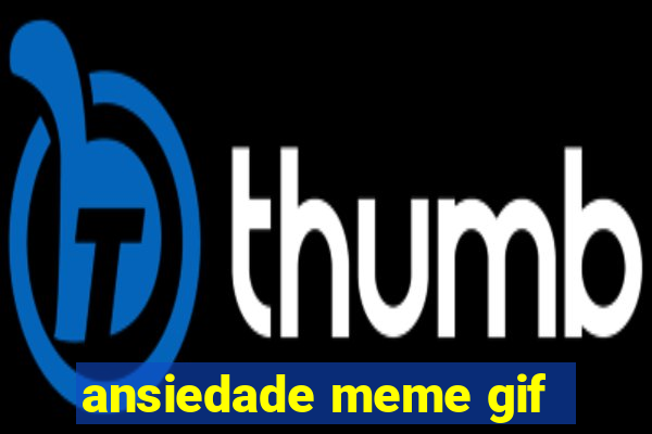 ansiedade meme gif