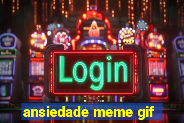 ansiedade meme gif