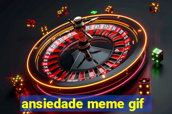 ansiedade meme gif