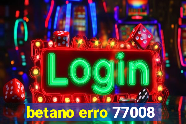 betano erro 77008