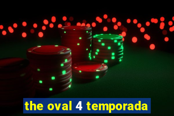 the oval 4 temporada