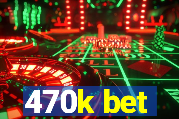 470k bet