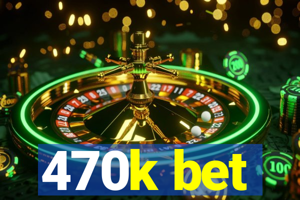 470k bet