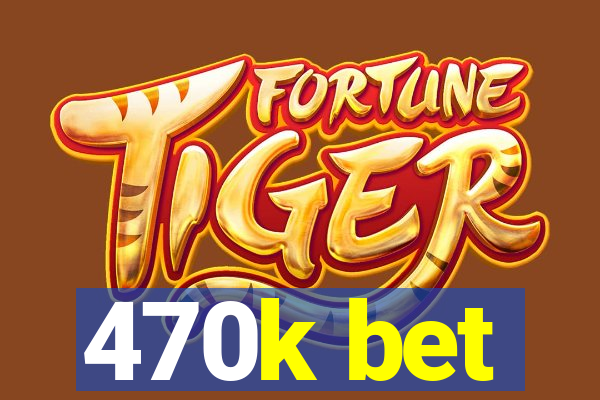 470k bet