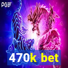 470k bet