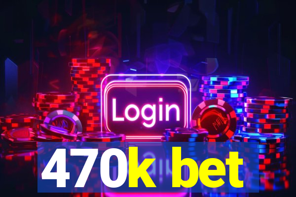 470k bet