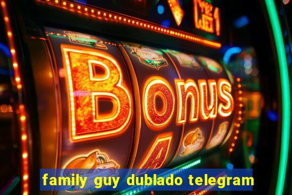 family guy dublado telegram