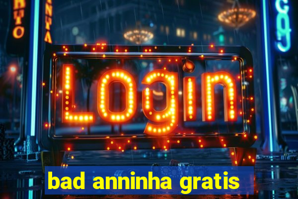 bad anninha gratis