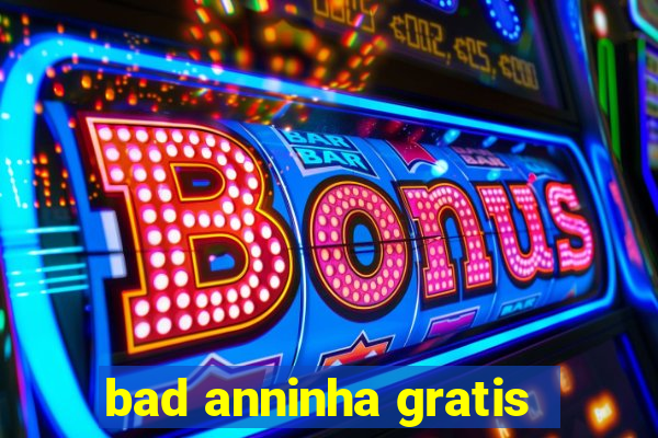 bad anninha gratis