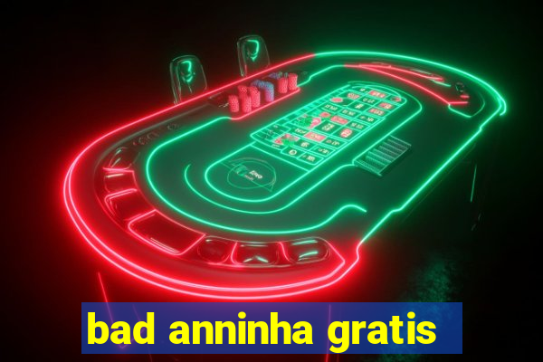 bad anninha gratis