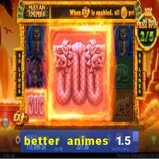 better animes 1.5 apk download