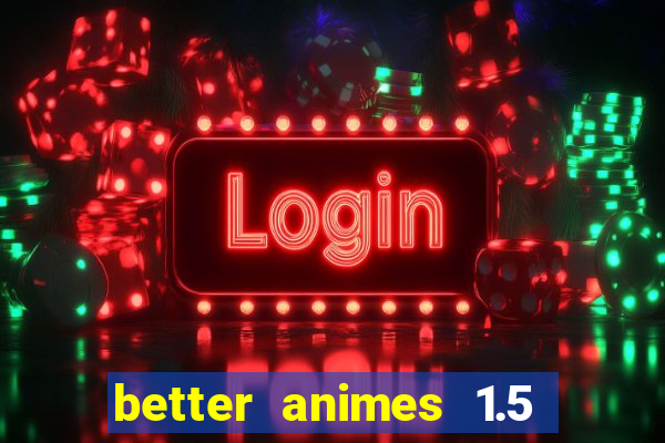 better animes 1.5 apk download