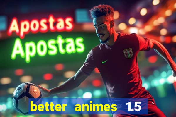 better animes 1.5 apk download