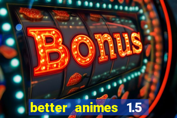 better animes 1.5 apk download