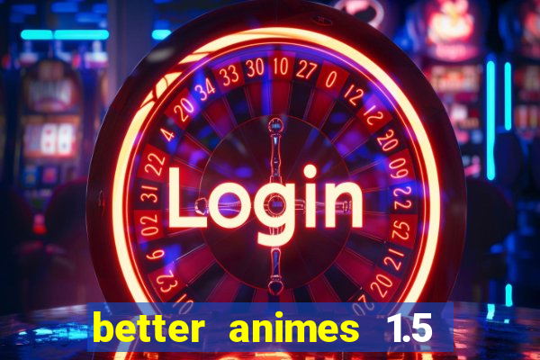 better animes 1.5 apk download