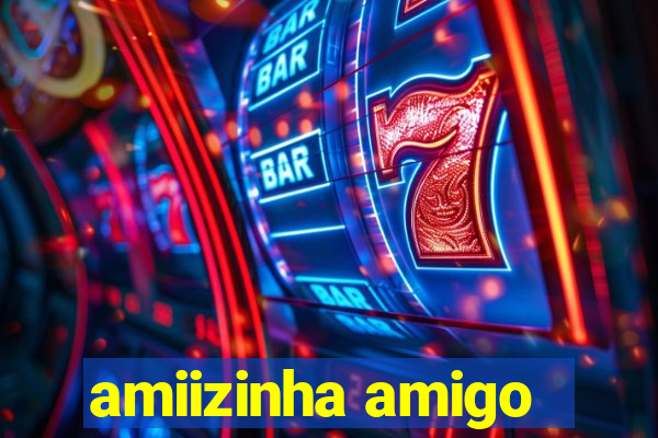 amiizinha amigo